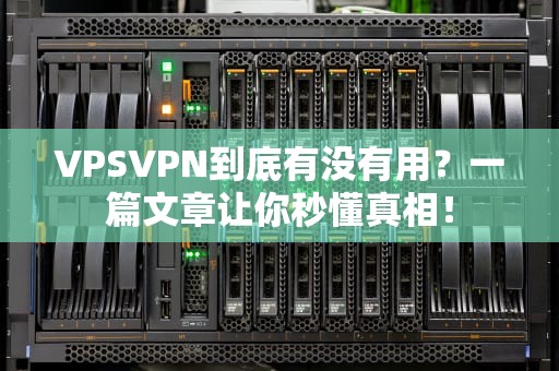 VPSVPN到底有没有用？一篇文章让你秒懂真相！