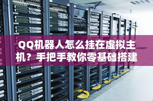 QQ机器人怎么挂在虚拟主机？手把手教你零基础搭建，还能白嫖服务器！