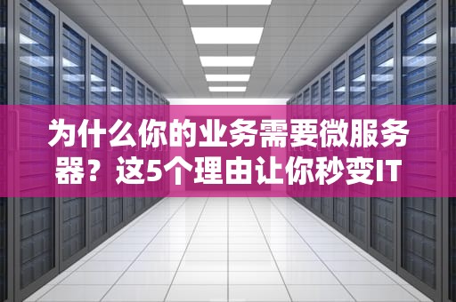 为什么你的业务需要微服务器？这5个理由让你秒变IT达人！