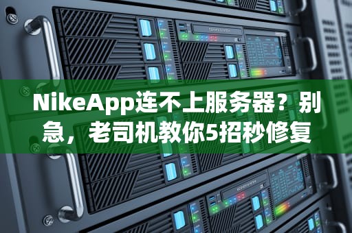 NikeApp连不上服务器？别急，老司机教你5招秒修复！