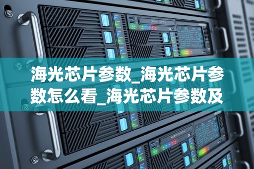 海光芯片参数_海光芯片参数怎么看_海光芯片参数及其应用