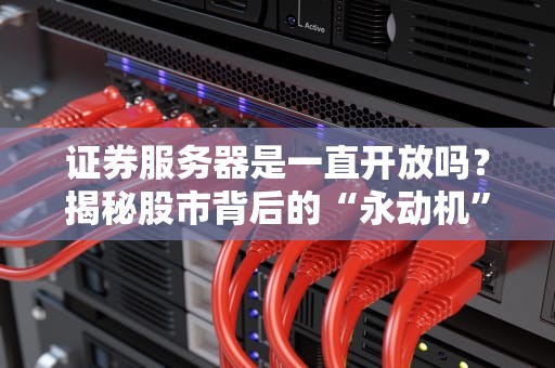 证券服务器是一直开放吗？揭秘股市背后的“永动机”真相！