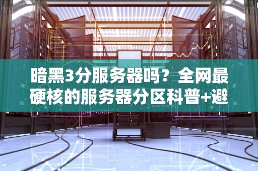 暗黑3分服务器吗？全网最硬核的服务器分区科普+避坑指南！