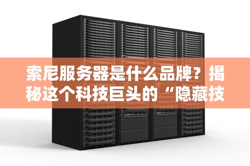 索尼服务器是什么品牌？揭秘这个科技巨头的“隐藏技能”！