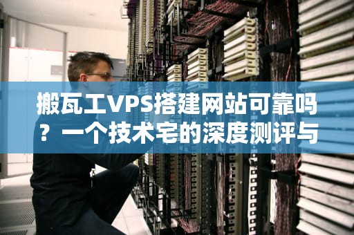 搬瓦工VPS搭建网站可靠吗？一个技术宅的深度测评与吐槽