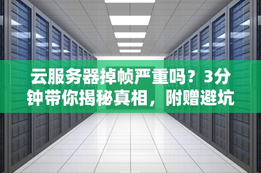 云服务器掉帧严重吗？3分钟带你揭秘真相，附赠避坑指南！