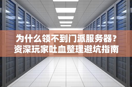为什么领不到门派服务器？资深玩家吐血整理避坑指南！