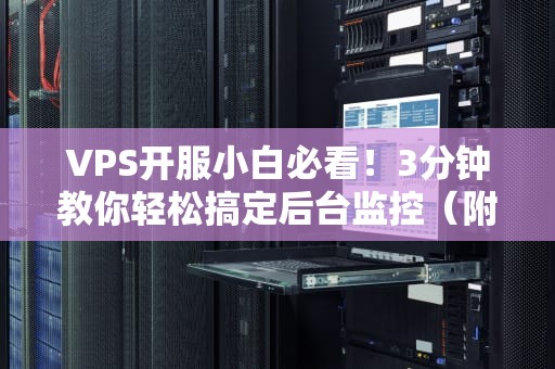 VPS开服小白必看！3分钟教你轻松搞定后台监控（附超实用技巧）