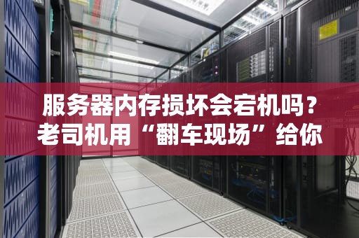 服务器内存损坏会宕机吗？老司机用“翻车现场”给你答案！