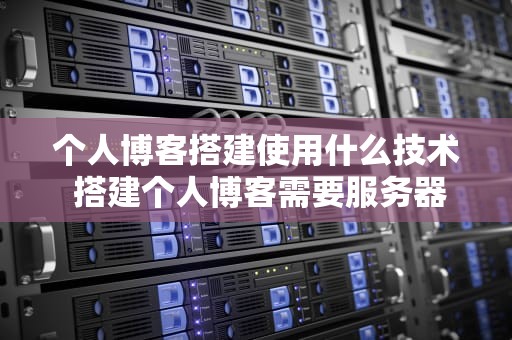 个人博客搭建使用什么技术 搭建个人博客需要服务器吗