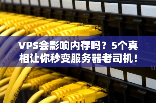 VPS会影响内存吗？5个真相让你秒变服务器老司机！