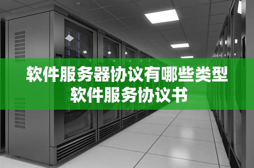 软件服务器协议有哪些类型 软件服务协议书