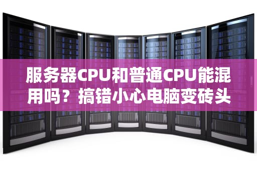 服务器CPU和普通CPU能混用吗？搞错小心电脑变砖头！