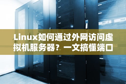 Linux如何通过外网访问虚拟机服务器？一文搞懂端口转发+防火墙配置！