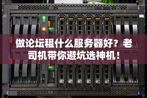 做论坛租什么服务器好？老司机带你避坑选神机！