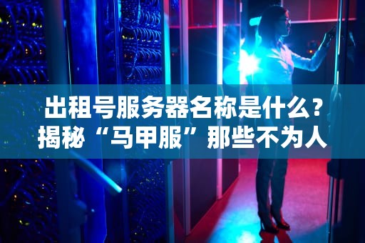 出租号服务器名称是什么？揭秘“马甲服”那些不为人知的骚操作！