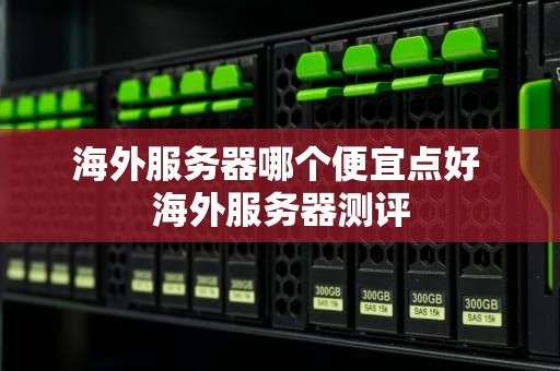 海外服务器哪个便宜点好 海外服务器测评