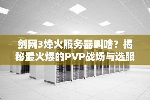 剑网3烽火服务器叫啥？揭秘最火爆的PVP战场与选服攻略！