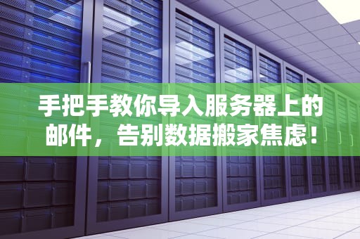 手把手教你导入服务器上的邮件，告别数据搬家焦虑！