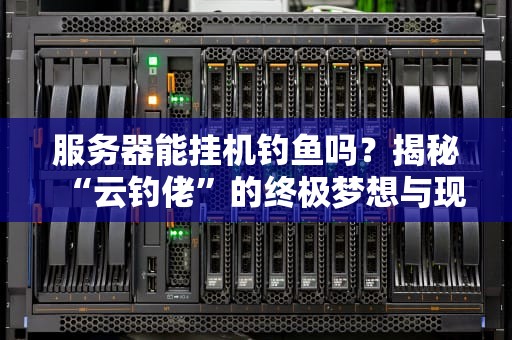 服务器能挂机钓鱼吗？揭秘“云钓佬”的终极梦想与现实！