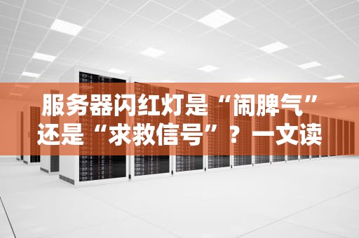 服务器闪红灯是“闹脾气”还是“求救信号”？一文读懂故障真相！