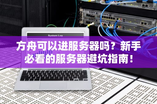 方舟可以进服务器吗？新手必看的服务器避坑指南！
