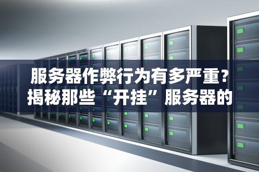 服务器作弊行为有多严重？揭秘那些“开挂”服务器的骚操作！