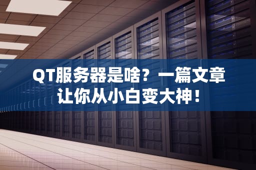 QT服务器是啥？一篇文章让你从小白变大神！