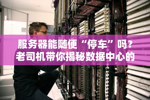 服务器能随便“停车”吗？老司机带你揭秘数据中心的“交通规则”