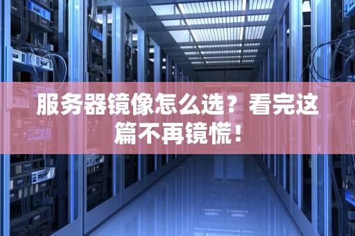 服务器镜像怎么选？看完这篇不再镜慌！