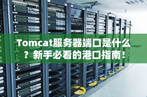 Tomcat服务器端口是什么？新手必看的港口指南！