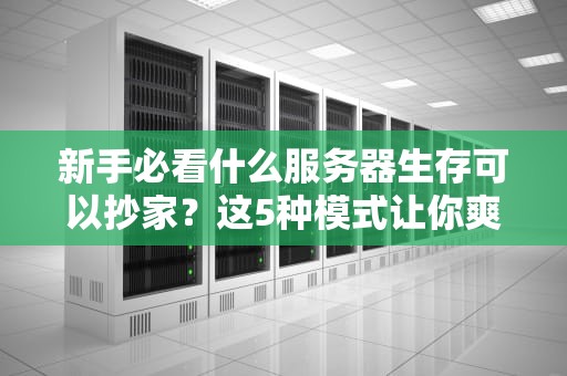 新手必看什么服务器生存可以抄家？这5种模式让你爽到飞起！