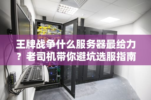 王牌战争什么服务器最给力？老司机带你避坑选服指南！
