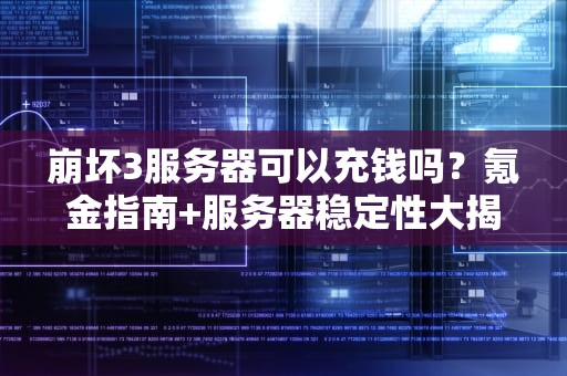 崩坏3服务器可以充钱吗？氪金指南+服务器稳定性大揭秘！