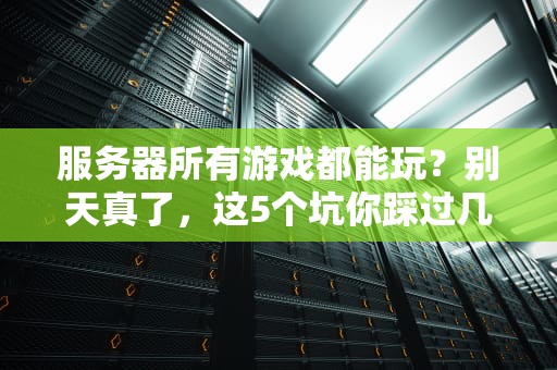 服务器所有游戏都能玩？别天真了，这5个坑你踩过几个？