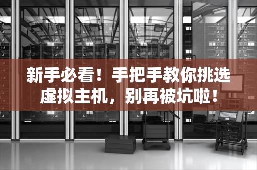 新手必看！手把手教你挑选虚拟主机，别再被坑啦！