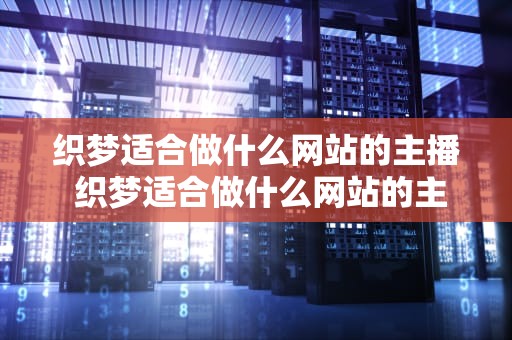织梦适合做什么网站的主播 织梦适合做什么网站的主播呢