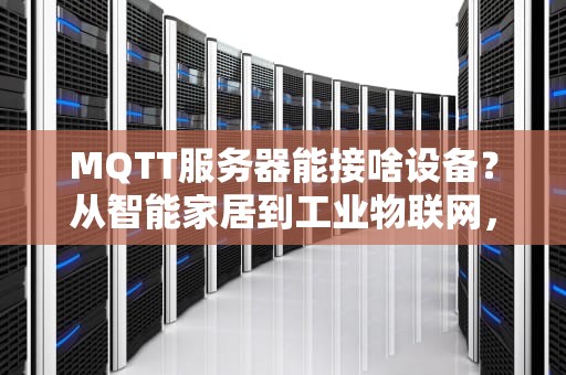 MQTT服务器能接啥设备？从智能家居到工业物联网，一文搞懂所有连接姿势！