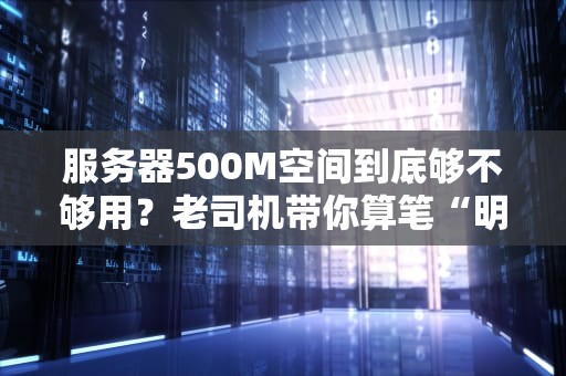 服务器500M空间到底够不够用？老司机带你算笔“明白账”！