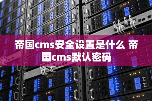 帝国cms安全设置是什么 帝国cms默认密码