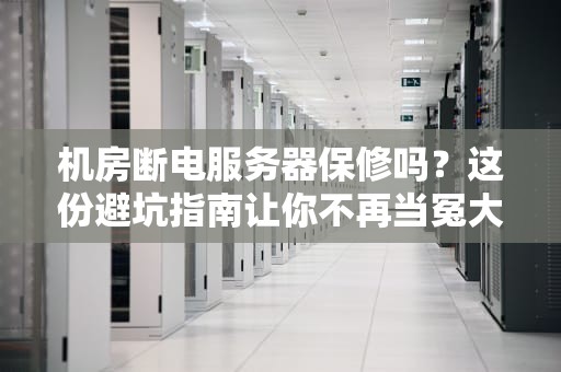 机房断电服务器保修吗？这份避坑指南让你不再当冤大头！