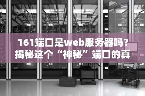 161端口是web服务器吗？揭秘这个“神秘”端口的真实身份！