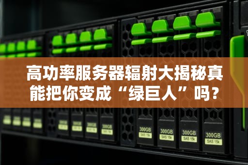 高功率服务器辐射大揭秘真能把你变成“绿巨人”吗？