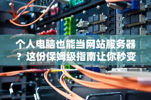 个人电脑也能当网站服务器？这份保姆级指南让你秒变站长！