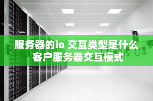 服务器的io 交互类型是什么 客户服务器交互模式