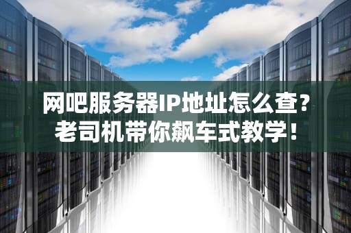 网吧服务器IP地址怎么查？老司机带你飙车式教学！