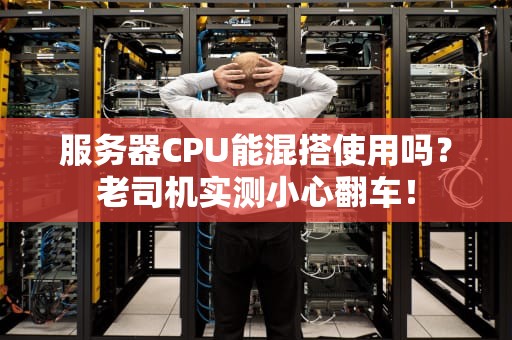 服务器CPU能混搭使用吗？老司机实测小心翻车！