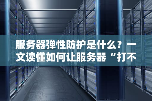 服务器弹性防护是什么？一文读懂如何让服务器“打不死的小强”附体！