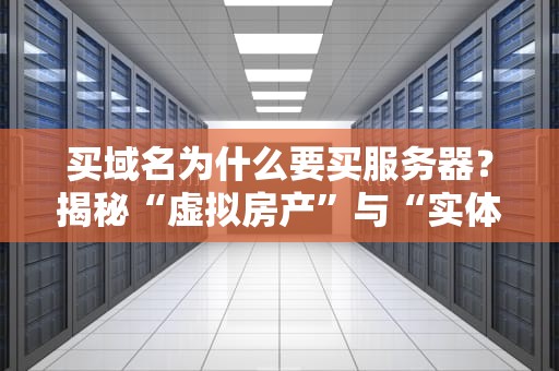 买域名为什么要买服务器？揭秘“虚拟房产”与“实体地基”的硬核关系！