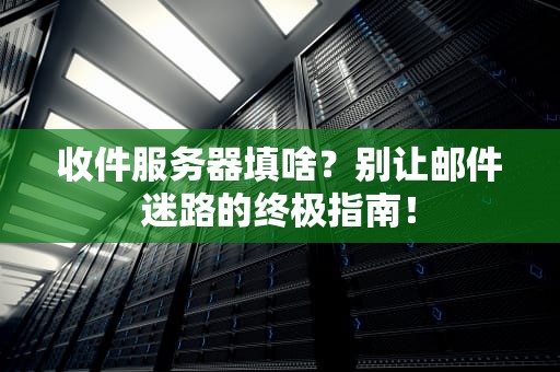 收件服务器填啥？别让邮件迷路的终极指南！